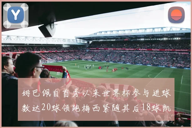姆巴佩自首秀以来世界杯参与进球数达20球领跑梅西紧随其后18球凯恩则有13球
