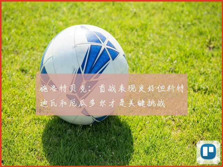 施洛特贝克：首战表现良好但科特迪瓦和厄瓜多尔才是关键挑战