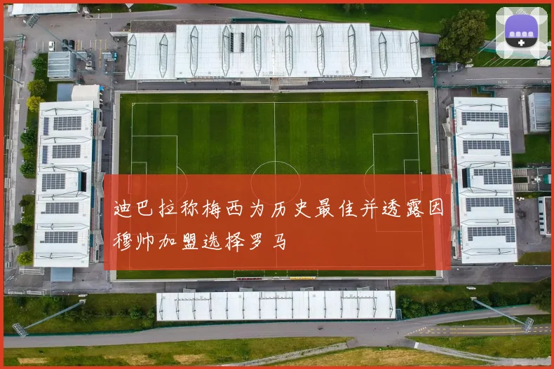 迪巴拉称梅西为历史最佳并透露因穆帅加盟选择罗马