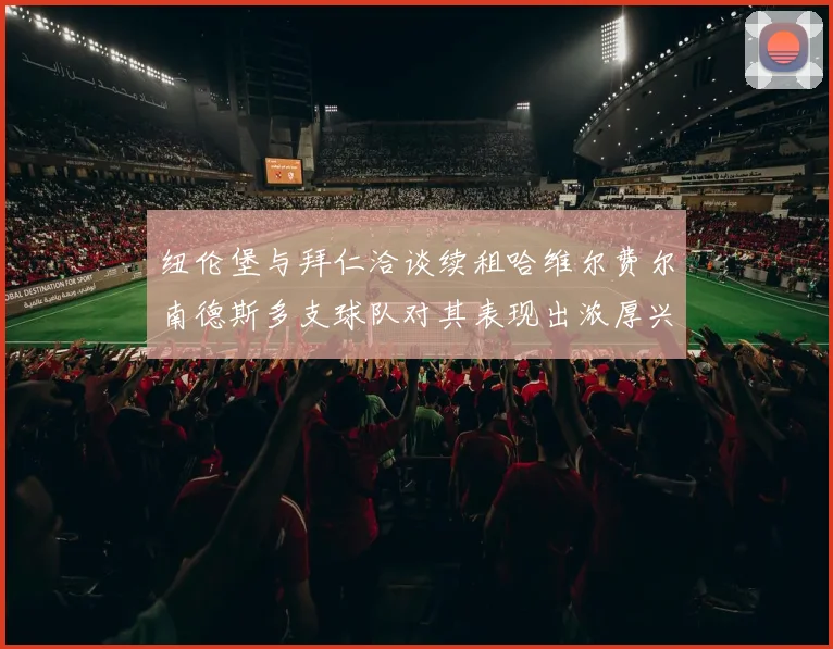 纽伦堡与拜仁洽谈续租哈维尔费尔南德斯多支球队对其表现出浓厚兴趣