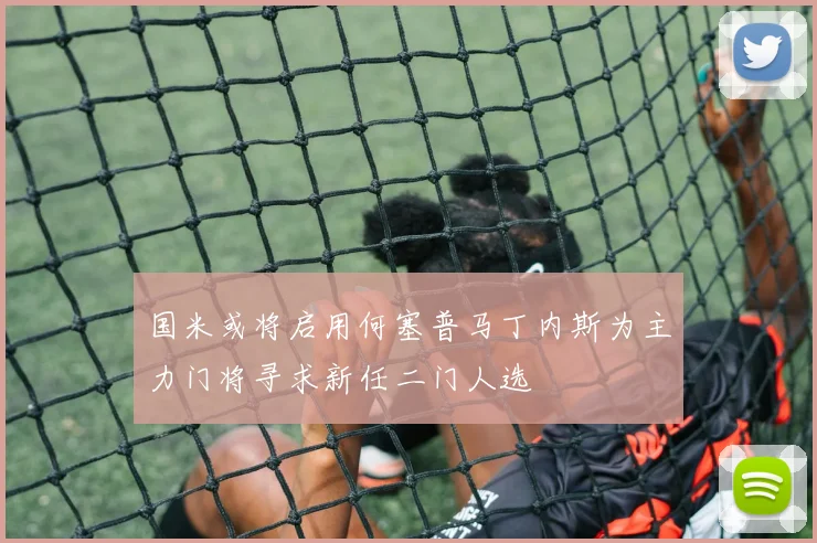 国米或将启用何塞普马丁内斯为主力门将寻求新任二门人选