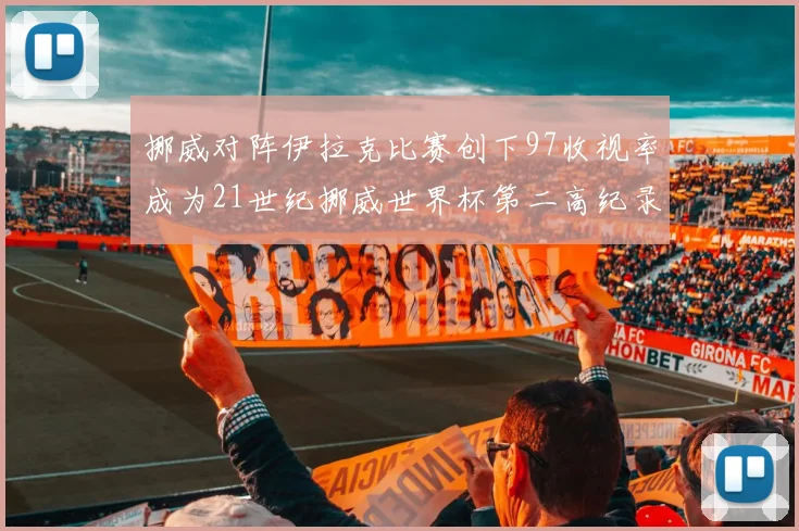 挪威对阵伊拉克比赛创下97收视率成为21世纪挪威世界杯第二高纪录