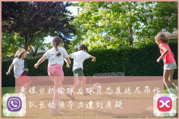 意媒分析输球后球员态度迈尼昂作为队长的领导力遭到质疑