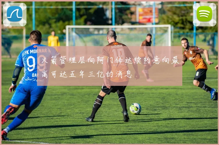 火箭管理层向阿门传达续约意向最高可达五年三亿的消息