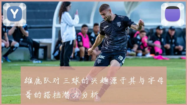 雄鹿队对三球的兴趣源于其与字母哥的搭档潜力分析