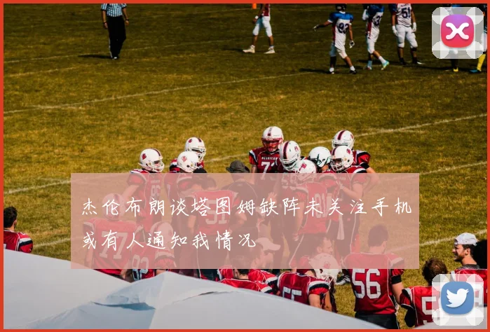 杰伦布朗谈塔图姆缺阵未关注手机或有人通知我情况