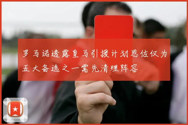 罗马诺透露皇马引援计划恩佐仅为五大备选之一需先清理阵容