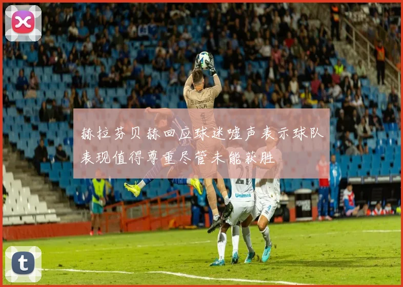 赫拉芬贝赫回应球迷嘘声表示球队表现值得尊重尽管未能获胜