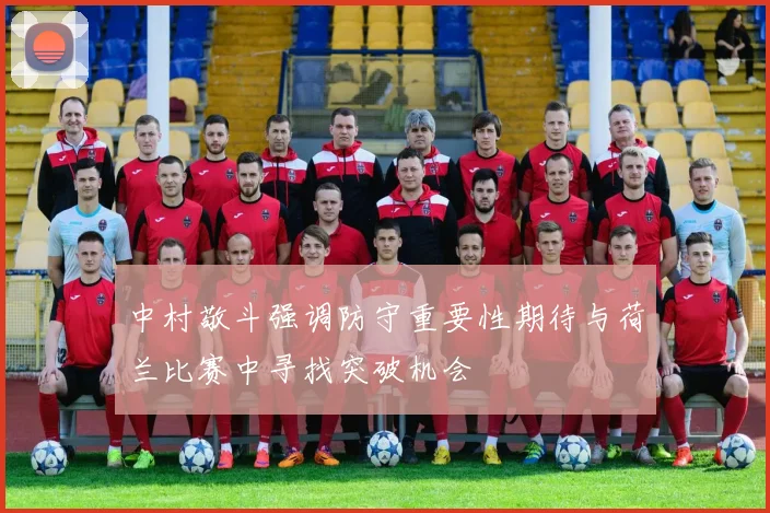 中村敬斗强调防守重要性期待与荷兰比赛中寻找突破机会