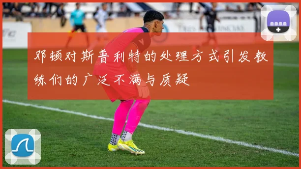 邓顿对斯普利特的处理方式引发教练们的广泛不满与质疑