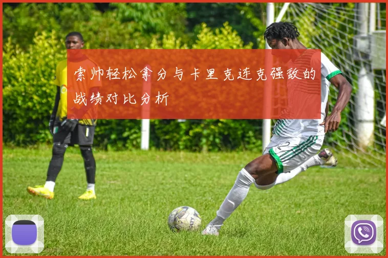索帅轻松拿分与卡里克连克强敌的战绩对比分析