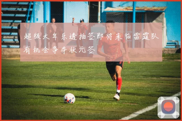 超级大年乐透抽签即将来临雷霆队有机会争夺状元签